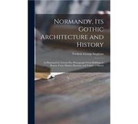 Normandy Its Gothic Architecture and History as Illustrated by Twentyfive Photographs From Buildings in Rouen Caen Mantes Bayeaux and Falaise a Sketch - F Frederic George 18281907 StephensFrederic Geo
