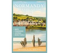 NORMANDY TRAVEL GUIDE 2025: Discover Coastal Villages, D-Day Landmarks, and French Countryside Charm