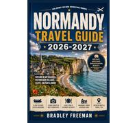 Normandy Travel Guide 2026-2027: A Practical Vacation Companion to Mont-Saint-Michel, D-Day Beaches, Étretat, Rouen, Bayeux, French Cuisine, Hotels, ... Culture and Unforgettable Adventures