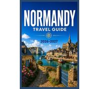 NORMANDY TRAVEL GUIDE 2026-2027: From Bayeux Tapestry to Mont Saint-Michel, a Practical Route Through Northern France