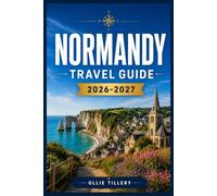 NORMANDY TRAVEL GUIDE 2026-2027: From Mont Saint-Michel to the Alabaster Coast - Where History, Cuisine, and Countryside Come Together