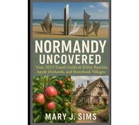 Normandy Uncovered: Your 2025 travel Guide to D-Day Beaches, Apple Orchards, and Storybook Villages