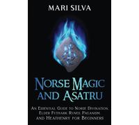 Norse Magic And Asatru: An Essential Guide To Norse Divination, Elder Futhark Runes, Paganism, And Heathenry For Beginners (Pagan Beliefs)