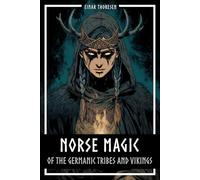Norse Magic of the Germanic Tribes and Vikings: Germanic mythology explained objectively - Magic in the Germanic-Nordic region - From the Edda to Viking practices