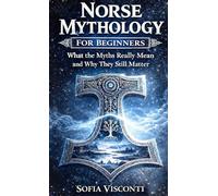 Norse Mythology for Beginners: What the Myths Really Mean and Why They Still Matter - Gods, Runes, Viking Legends, and More