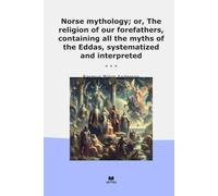 Norse mythology; or, The religion of our forefathers, containing all the myths of the Eddas, systematized and interpreted