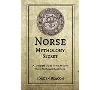 Norse Mythology Secrets: A Complete Guide To The Ancient Norse Myths And Traditions: 1 (Historical Civilizations)