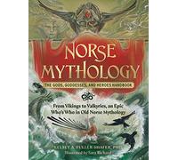 Norse Mythology: The Gods, Goddesses, and Heroes Handbook: From Vikings to Valkyries, an Epic Who's Who in Old Norse Mythology