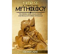 Norse Mythology: The Heroes, Gods, Sagas, Beliefs, and Rituals Of Nordic Mythology