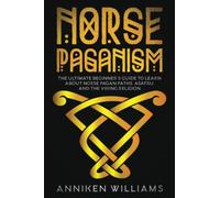 Norse Paganism: The Ultimate Beginner's Guide To Learn About Norse Pagan Paths, Asatru, And The Viking Religion