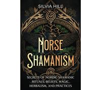 Norse Shamanism: Secrets Of Nordic Shamanic Rituals, Beliefs, Magic, Herbalism, And Practices (Scandinavian Spirituality)