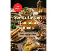 North African Ramadan Meals: 30 Days of Traditional & Healthy Iftar Menus (Inspired by Algerian & Tunisian Cuisine): A Step-by-Step Guide for the Holy ... & Tunisian Family Recipes for a Balanced Fast