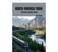 North America Train Travel Guide 2026: Complete Rail Journey Planning Through USA, Canada, Mexico and Alaska with Transcontinental Routes, Station ... for Amtrak, VIA Rail and Heritage Trains