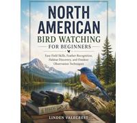 NORTH AMERICAN BIRD WATCHING FOR BEGINNERS: Easy Field Skills, Feather Recognition, Habitat Discovery, and Outdoor Observation Techniques