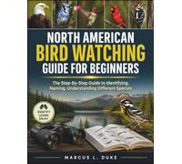 North American Bird Watching Guide For Beginners: The Step-By-Step Guide to Identifying, Naming, Understanding Different Species