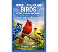 NORTH AMERICAN BIRDS FIELD GUIDE FOR BEGINNERS: Identify 120+ Species by Sight and Sound, Explore Habitats, Behavior, and Migration with Confidence