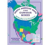 North American Maps for Curious Minds: 100 New Ways to See the Continent