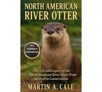 NORTH AMERICAN RIVER OTTER: The Life and Legacy of the North American River Otter: From Survival to Conservation.