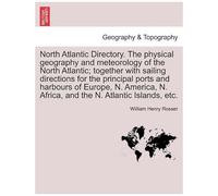 North Atlantic Directory. The Physical Geography And Meteorology Of The North Atlantic; Together With Sailing Directions For The Principal Ports And ... N. Africa, And The N. Atlantic Islands, Etc.
