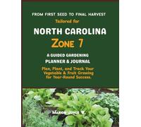 NORTH CAROLINA ZONE 7: A GUIDED GARDENING PLANNER AND JOURNAL. Plan, Plant, and Track your Vegetable and Fruit Growing for Year-Round Success..
