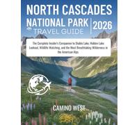 NORTH CASCADE NATIONAL PARK Travel Guide 2026: The Complete Insider's Companion to Diablo Lake, Hidden Lake Lookout, Wildlife Watching, and the Most Breathtaking Wilderness in the American Alps