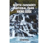 NORTH CASCADES NATIONAL PARK HIKING GUIDE: Explore the Wild Heart of Washington’s Mountains - updated in 2025-2026 Edition