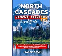 North Cascades National Park Travel Guide 2025-2026: Experience The North Cascades With Hiking Guides, Campgrounds And Camping Details, Backcountry Routes, And Scenic Drives