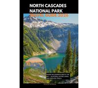 NORTH CASCADES NATIONAL PARK TRAVEL GUIDE 2026: Where Wilderness Meets the Sky - Glaciers, Alpine Lakes, and Endless Trails