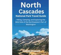 North Cascades National Park Travel Guide: Hiking, Camping, and Exploring the Wild Side of the Northwestern Part of Washington