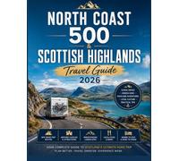 North Coast 500 & Scottish Highlands Travel Guide 2026: The Complete Road Trip Guide to Scenic Drives, Castles, Whisky Distilleries, Hiking Trails, ... Itineraries, and Practical Travel Tips