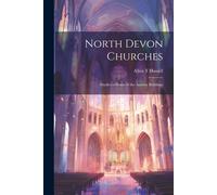 North Devon Churches: Studies Of Some Of The Ancient Buildings