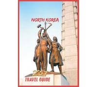 NORTH KOREA TRAVEL GUIDE 2027: A Practical Guide to Planning, Culture, and Essential Travel Tips