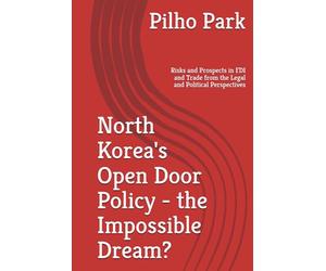 North Korea's Open Door Policy - the Impossible Dream?: Risks and Prospects in FDI and Trade from the Legal and Political Perspectives