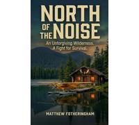 NORTH OF THE NOISE: AN UNFORGIVING WILDERNESS. A FIGHT FOR SURVIVAL