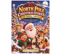 North Pole Christmas Stories: The Holiday Collection: Three Heartwarming Adventures with Santa, Pip, and Dash