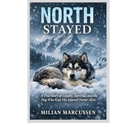 North Stayed: A True Story of Loyalty, Survival, and the Dog Who Kept His Injured Owner Alive