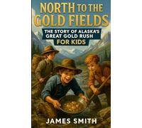 North to the Gold Fields: The Story of Alaska’s Great Gold Rush For Kids