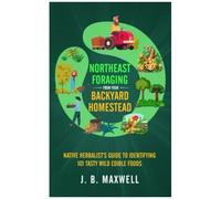 Northeast Foraging From Your Backyard Homestead: Native Herbalist's Guide To Identifying 101 Tasty Wild Edible Foods