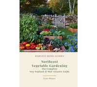 Northeast Vegetable Gardening: The Complete New England & Mid-Atlantic Guide: Month-by-Month Planting Calendar for New York, Pennsylvania, New England, and More