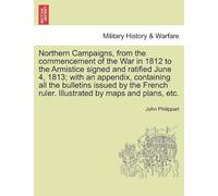 Northern Campaigns, From The Commencement Of The War In 1812 To The Armistice Signed And Ratified June 4, 1813; With An Appendix, Containing All The ... Illustrated By Maps And Plans, Etc. Vol. Ii.