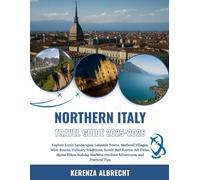 Northern Italy Travel Guide 2025-2026: Explore Iconic Landscapes, Lakeside Towns, Medieval Villages, Wine Routes, Culinary Traditions, Scenic Rail ... Outdoor Adventures, and Practical Tips