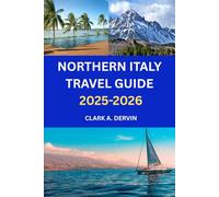 NORTHERN ITALY TRAVEL GUIDE 2025-2026: What You Need to Plan Seamless Trips Filled with Inspiration