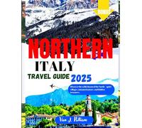 Northern Italy Travel Guide 2025: Experience the Best of Northern Italy's Cities, Wine Country, and Lakes