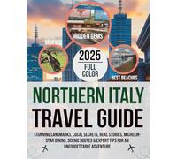 NORTHERN ITALY TRAVEL GUIDE 2025: Stunning Landmarks, Local Secrets, Real Stories, Michelin Star Dining, Scenic Routes & Expert Tips for an Unforgettable Adventure
