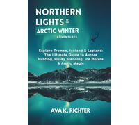 Northern Lights & Arctic Winter Adventures: Explore Tromsø, Iceland & Lapland: The Ultimate Guide to Aurora Hunting, Husky Sledding, Ice Hotels & Arctic Magic