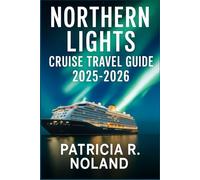 NORTHERN LIGHTS CRUISE TRAVEL GUIDE 2025-2026.: Exploring Norway, Iceland, Greenland & Lapland-Scenic Cruises, Arctic Adventures, and Hidden Coastal Gems