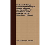 Northern Mythology - Comprising The Principal Popular Traditions And Superstitions Of Scandinavia, North Germany, And The Netherlands - Volume I.