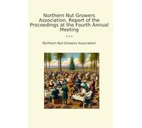 Northern Nut Growers Association, Report of the Proceedings at the Fourth Annual Meeting (Classic Books)