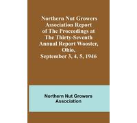 Northern Nut Growers Association Report Of The Proceedings At The Thirty-Seventh Annual Report Wooster, Ohio, September 3, 4, 5, 1946