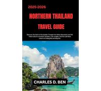 NORTHERN THAILAND TRAVEL GUIDE: Discover the Spirit of the Golden Triangle from Misty Mountains and Hill Tribe Culture to Ancient Temples, Lush ... the Laid-Back Charm of Chiang Mai and Beyond.